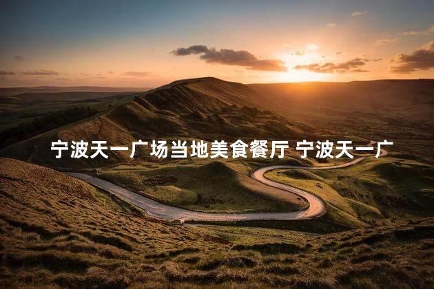 宁波天一广场当地美食餐厅 宁波天一广场特色美食尽在餐厅